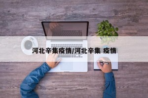 河北辛集疫情/河北辛集 疫情