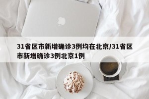 31省区市新增确诊3例均在北京/31省区市新增确诊3例北京1例