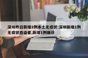 深圳昨日新增2例本土无症状:深圳新增1例无症状感染者,新增1例确诊