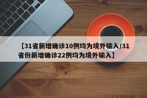 【31省新增确诊10例均为境外输入/31省份新增确诊22例均为境外输入】