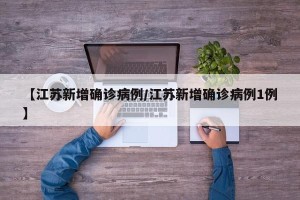 【江苏新增确诊病例/江苏新增确诊病例1例】