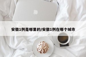 安徽1例是哪里的/安徽1例在哪个城市