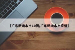 【广东新增本土10例/广东新增本土疫情】