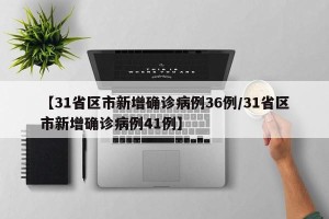 【31省区市新增确诊病例36例/31省区市新增确诊病例41例】
