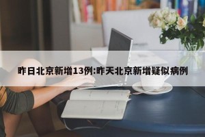 昨日北京新增13例:昨天北京新增疑似病例