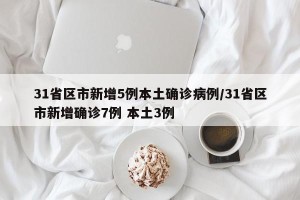 31省区市新增5例本土确诊病例/31省区市新增确诊7例 本土3例