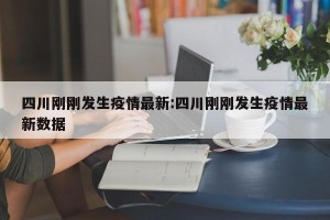 四川刚刚发生疫情最新:四川刚刚发生疫情最新数据