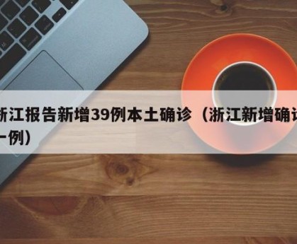 浙江报告新增39例本土确诊（浙江新增确诊一例）