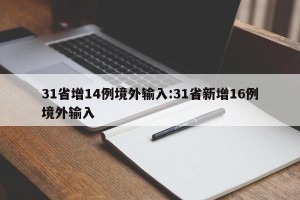 31省增14例境外输入:31省新增16例境外输入