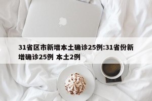 31省区市新增本土确诊25例:31省份新增确诊25例 本土2例