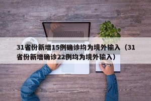 31省份新增15例确诊均为境外输入（31省份新增确诊22例均为境外输入）