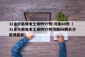 31省份新增本土病例97例:河南60例（31省份新增本土病例97例河南60例长沙疫情最新）