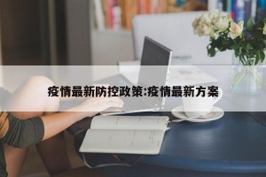 疫情最新防控政策:疫情最新方案