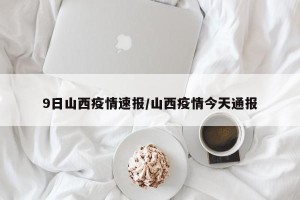 9日山西疫情速报/山西疫情今天通报