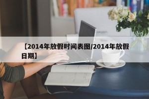 【2014年放假时间表图/2014年放假日期】
