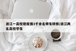 浙江一高校现疫情3千余名师生转移/浙江两名高校学生