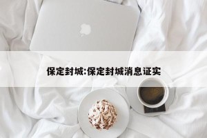 保定封城:保定封城消息证实