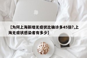 【为何上海新增无症状比确诊多45倍?,上海无症状感染者有多少】