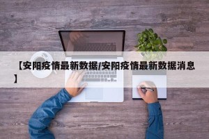 【安阳疫情最新数据/安阳疫情最新数据消息】