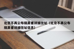 北京不再公布隔离者详细住址（北京不再公布隔离者详细住址信息）