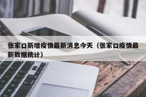 张家口新增疫情最新消息今天（张家口疫情最新数据统计）