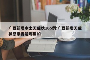 广西新增本土无症状165例:广西新增无症状感染者是哪里的