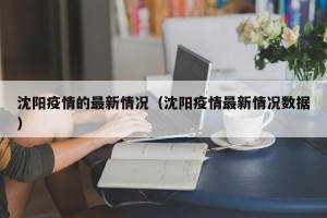 沈阳疫情的最新情况（沈阳疫情最新情况数据）