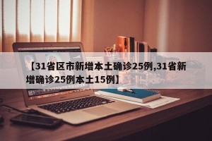 【31省区市新增本土确诊25例,31省新增确诊25例本土15例】