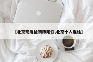 【北京现混检初筛阳性,北京十人混检】