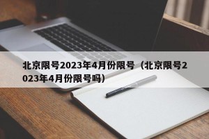 北京限号2023年4月份限号（北京限号2023年4月份限号吗）