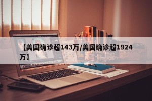 【美国确诊超143万/美国确诊超1924万】