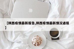 【陕西疫情最新报告,陕西疫情最新情况通报】