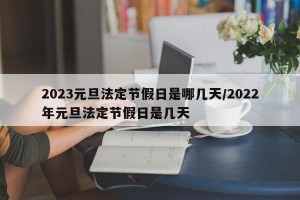 2023元旦法定节假日是哪几天/2022年元旦法定节假日是几天