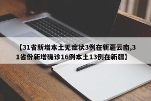 【31省新增本土无症状3例在新疆云南,31省份新增确诊16例本土13例在新疆】