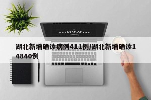 湖北新增确诊病例411例/湖北新增确诊14840例