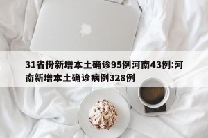 31省份新增本土确诊95例河南43例:河南新增本土确诊病例328例