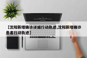 【沈阳新增确诊详细行动轨迹,沈阳新增确诊患者行动轨迹】