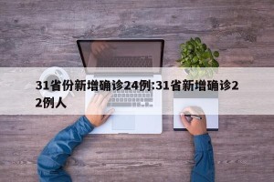 31省份新增确诊24例:31省新增确诊22例人
