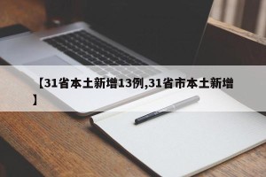 【31省本土新增13例,31省市本土新增】