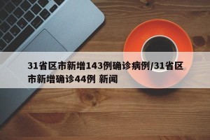 31省区市新增143例确诊病例/31省区市新增确诊44例 新闻