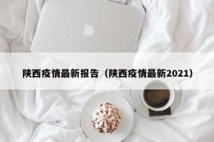 陕西疫情最新报告（陕西疫情最新2021）