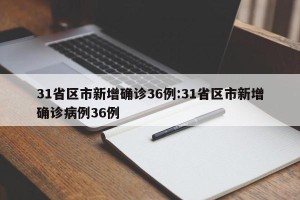 31省区市新增确诊36例:31省区市新增确诊病例36例