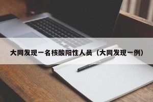 大同发现一名核酸阳性人员（大同发现一例）