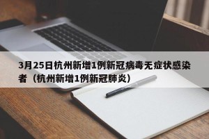 3月25日杭州新增1例新冠病毒无症状感染者（杭州新增1例新冠肺炎）