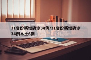 31省份新增确诊34例/31省份新增确诊34例本土6例