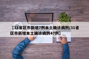 【31省区市新增7例本土确诊病例/31省区市新增本土确诊病例47例】
