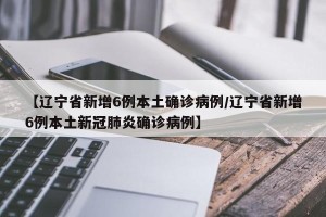 【辽宁省新增6例本土确诊病例/辽宁省新增6例本土新冠肺炎确诊病例】