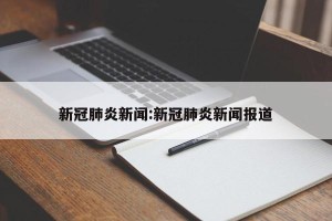 新冠肺炎新闻:新冠肺炎新闻报道