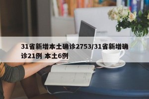 31省新增本土确诊2753/31省新增确诊21例 本土6例