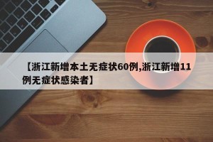 【浙江新增本土无症状60例,浙江新增11例无症状感染者】